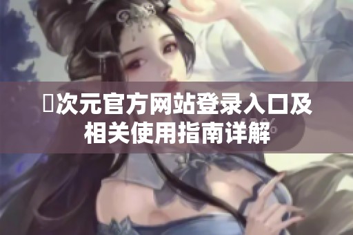 囧次元官方网站登录入口及相关使用指南详解