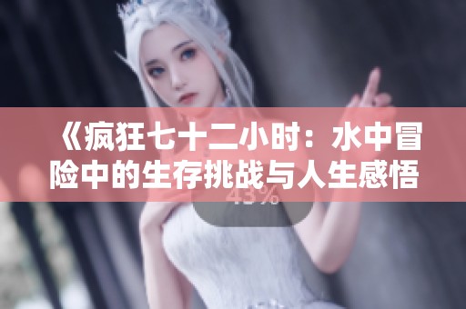 《疯狂七十二小时：水中冒险中的生存挑战与人生感悟》