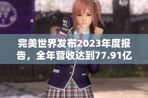 完美世界发布2023年度报告，全年营收达到77.91亿元
