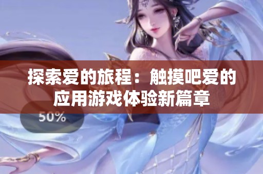 探索爱的旅程：触摸吧爱的应用游戏体验新篇章