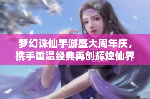 梦幻诛仙手游盛大周年庆，携手重温经典再创辉煌仙界之旅