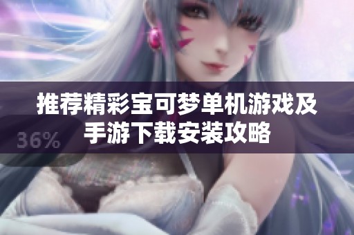 推荐精彩宝可梦单机游戏及手游下载安装攻略