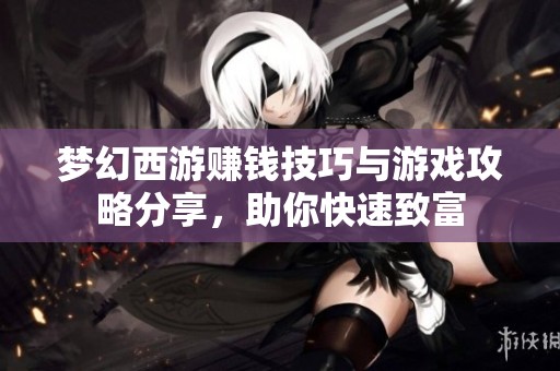 梦幻西游赚钱技巧与游戏攻略分享，助你快速致富