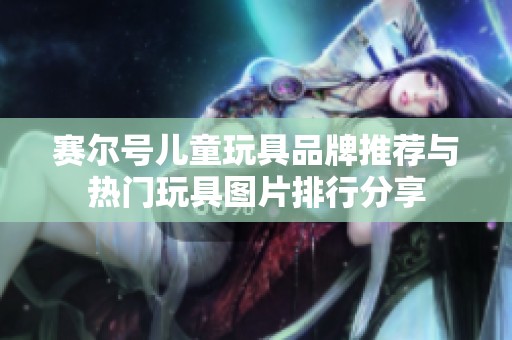 赛尔号儿童玩具品牌推荐与热门玩具图片排行分享
