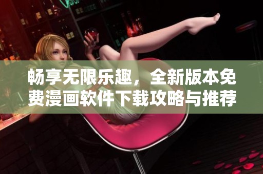畅享无限乐趣，全新版本免费漫画软件下载攻略与推荐
