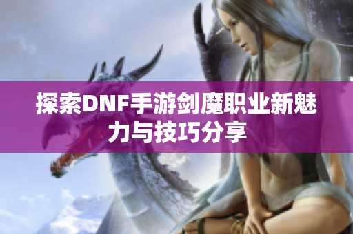 探索DNF手游剑魔职业新魅力与技巧分享
