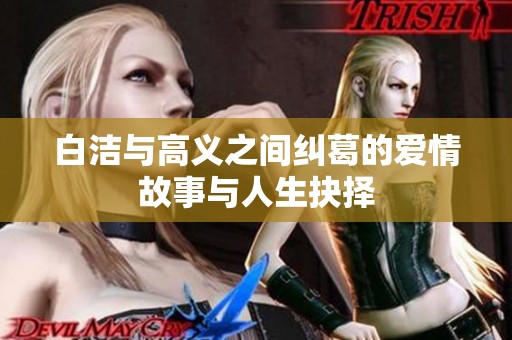 白洁与高义之间纠葛的爱情故事与人生抉择