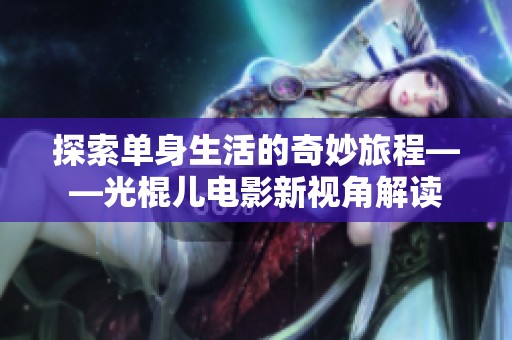探索单身生活的奇妙旅程——光棍儿电影新视角解读