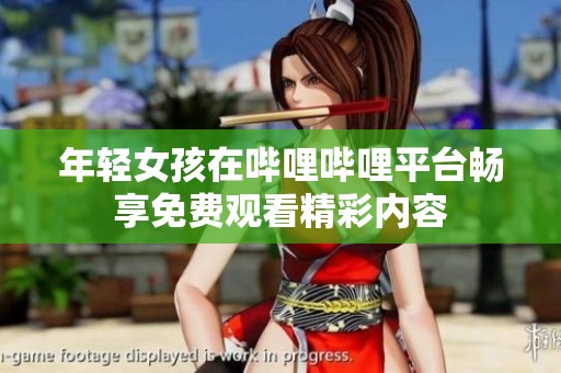 年轻女孩在哔哩哔哩平台畅享免费观看精彩内容