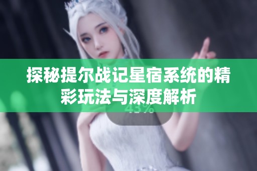 探秘提尔战记星宿系统的精彩玩法与深度解析