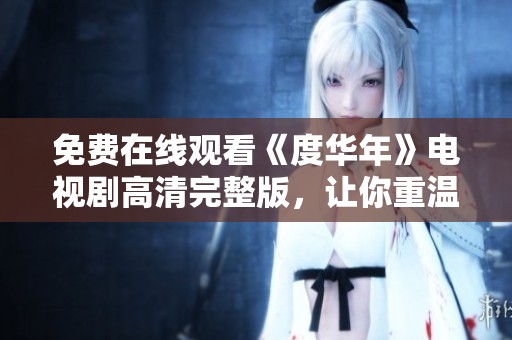 免费在线观看《度华年》电视剧高清完整版，让你重温经典剧情