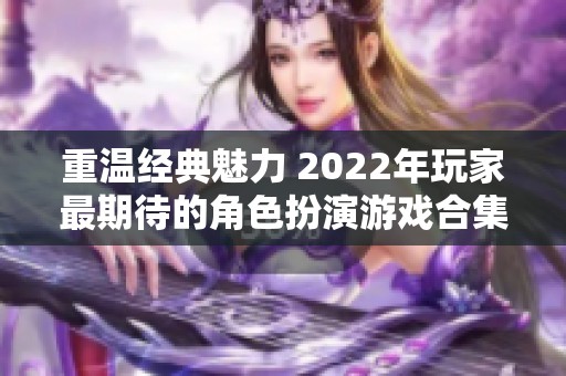 重温经典魅力 2022年玩家最期待的角色扮演游戏合集