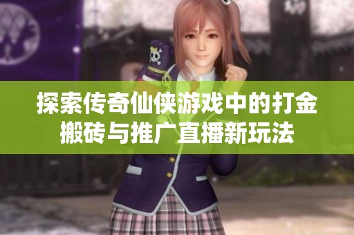 探索传奇仙侠游戏中的打金搬砖与推广直播新玩法