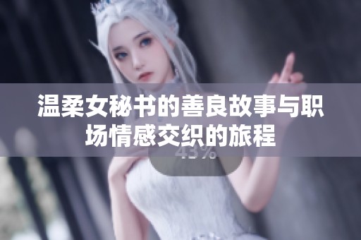 温柔女秘书的善良故事与职场情感交织的旅程