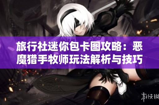 旅行社迷你包卡图攻略：恶魔猎手牧师玩法解析与技巧分享