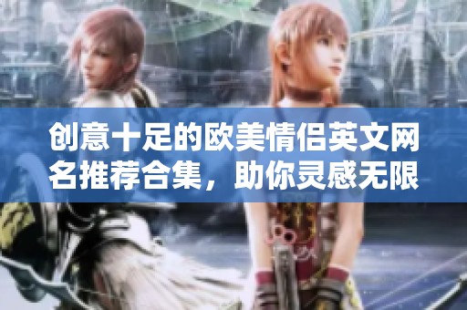创意十足的欧美情侣英文网名推荐合集，助你灵感无限