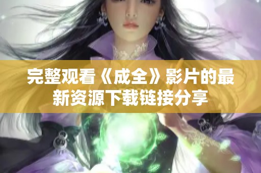 完整观看《成全》影片的最新资源下载链接分享