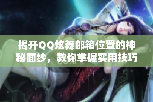 揭开QQ炫舞邮箱位置的神秘面纱，教你掌握实用技巧