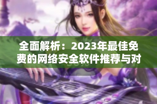 全面解析：2023年最佳免费的网络安全软件推荐与对比