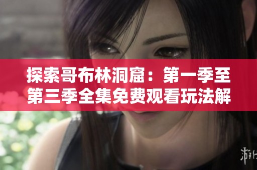 探索哥布林洞窟：第一季至第三季全集免费观看玩法解析