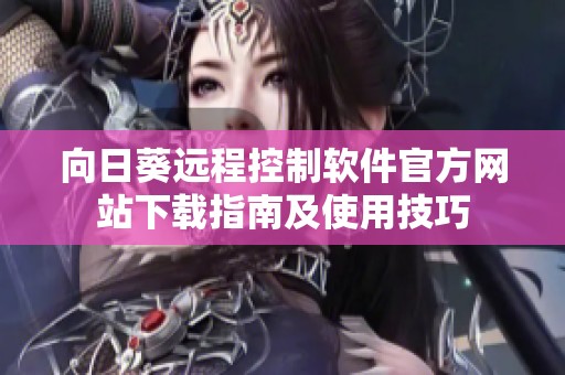 向日葵远程控制软件官方网站下载指南及使用技巧