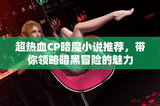 超热血CP暗魔小说推荐，带你领略暗黑冒险的魅力