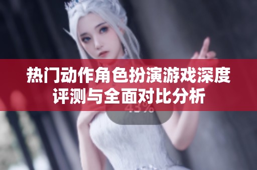 热门动作角色扮演游戏深度评测与全面对比分析