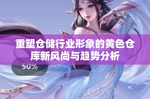 重塑仓储行业形象的黄色仓库新风尚与趋势分析