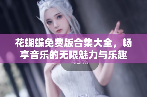 花蝴蝶免费版合集大全，畅享音乐的无限魅力与乐趣