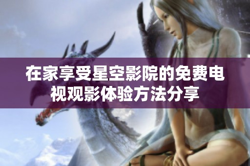 在家享受星空影院的免费电视观影体验方法分享