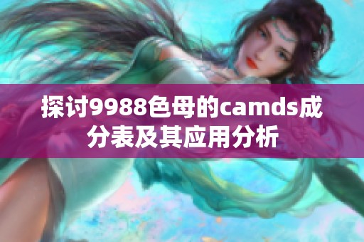 探讨9988色母的camds成分表及其应用分析