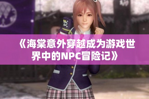 《海棠意外穿越成为游戏世界中的NPC冒险记》