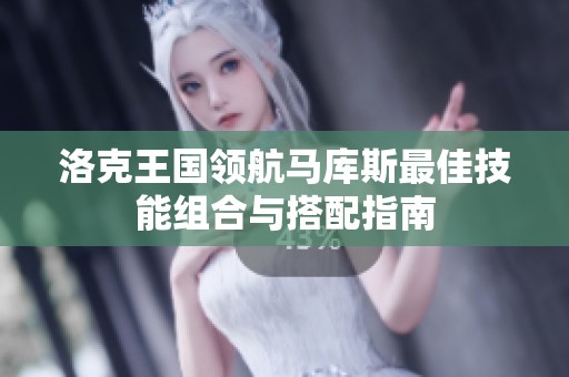 洛克王国领航马库斯最佳技能组合与搭配指南