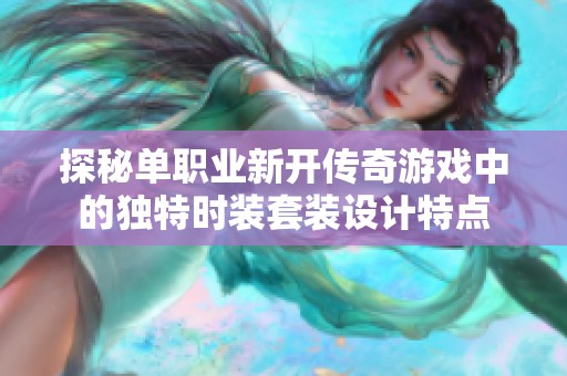 探秘单职业新开传奇游戏中的独特时装套装设计特点