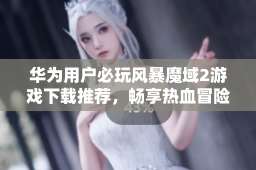 华为用户必玩风暴魔域2游戏下载推荐，畅享热血冒险体验