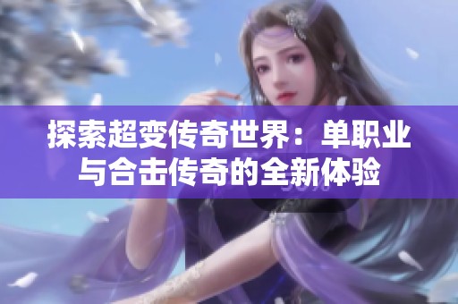 探索超变传奇世界：单职业与合击传奇的全新体验
