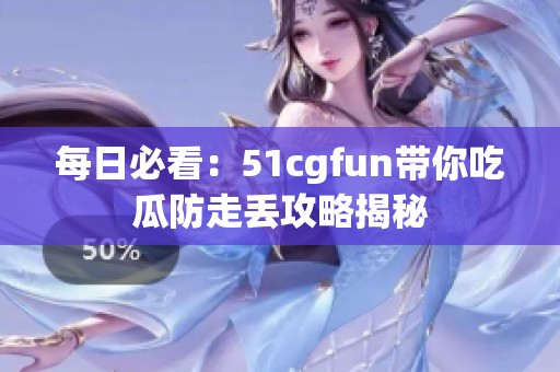 每日必看：51cgfun带你吃瓜防走丢攻略揭秘