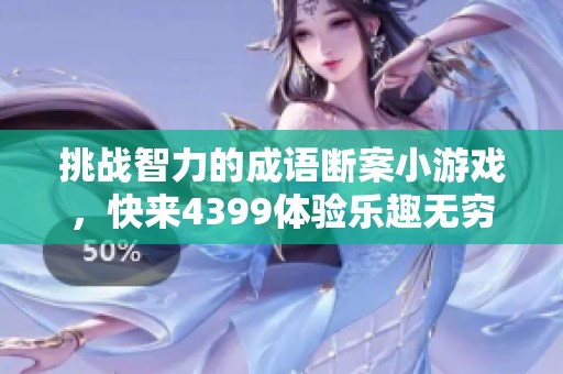 挑战智力的成语断案小游戏，快来4399体验乐趣无穷的H5游戏吧