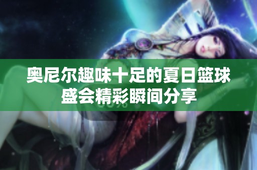 奥尼尔趣味十足的夏日篮球盛会精彩瞬间分享