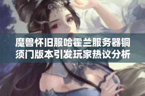 魔兽怀旧服哈霍兰服务器铜须门版本引发玩家热议分析
