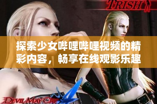 探索少女哔哩哔哩视频的精彩内容，畅享在线观影乐趣