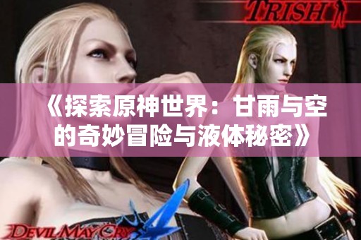 《探索原神世界：甘雨与空的奇妙冒险与液体秘密》