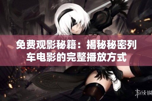 免费观影秘籍：揭秘秘密列车电影的完整播放方式