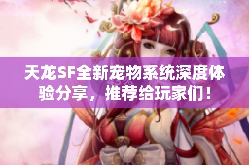 天龙SF全新宠物系统深度体验分享，推荐给玩家们！