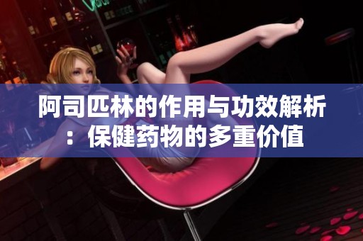 阿司匹林的作用与功效解析：保健药物的多重价值