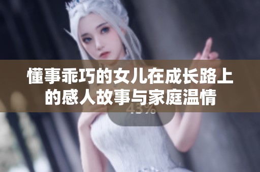 懂事乖巧的女儿在成长路上的感人故事与家庭温情