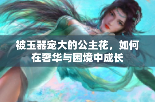被玉器宠大的公主花，如何在奢华与困境中成长