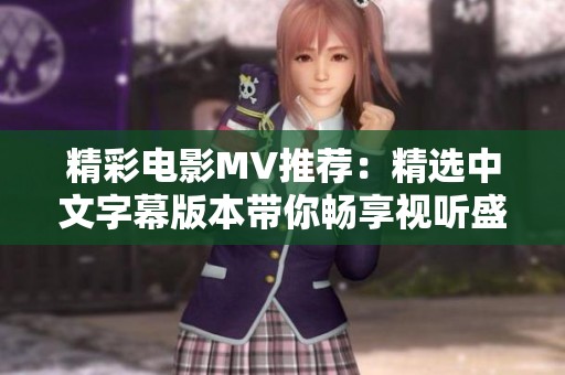 精彩电影MV推荐：精选中文字幕版本带你畅享视听盛宴