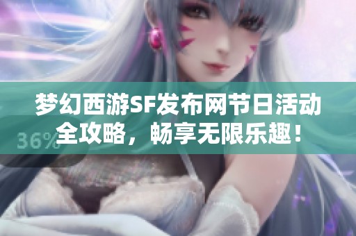梦幻西游SF发布网节日活动全攻略，畅享无限乐趣！