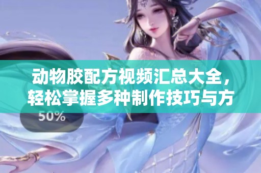 动物胶配方视频汇总大全，轻松掌握多种制作技巧与方法